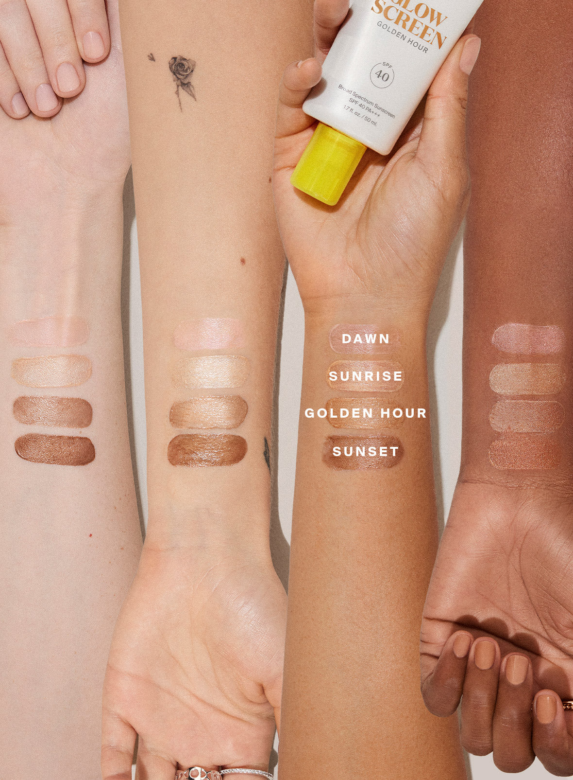 Product swatched on skin Glowscreen SPF 40 Dawn / 1.7 fl. oz. Glowscreen SPF 40 Sunrise / 1.7 fl. oz. Glowscreen SPF 40 Sunrise / 0.68 fl. oz. Glowscreen SPF 40 Golden Hour / 1.7 fl. oz. Glowscreen SPF 40 Sunset / 1.7 fl. oz. and Glowscreen SPF 40 Sunrise / 2.5 fl. oz. Sunrise / 2-pack Dawn / 2-pack Golden Hour / 2-pack Sunset / 2-pack